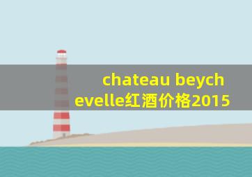 chateau beychevelle红酒价格2015